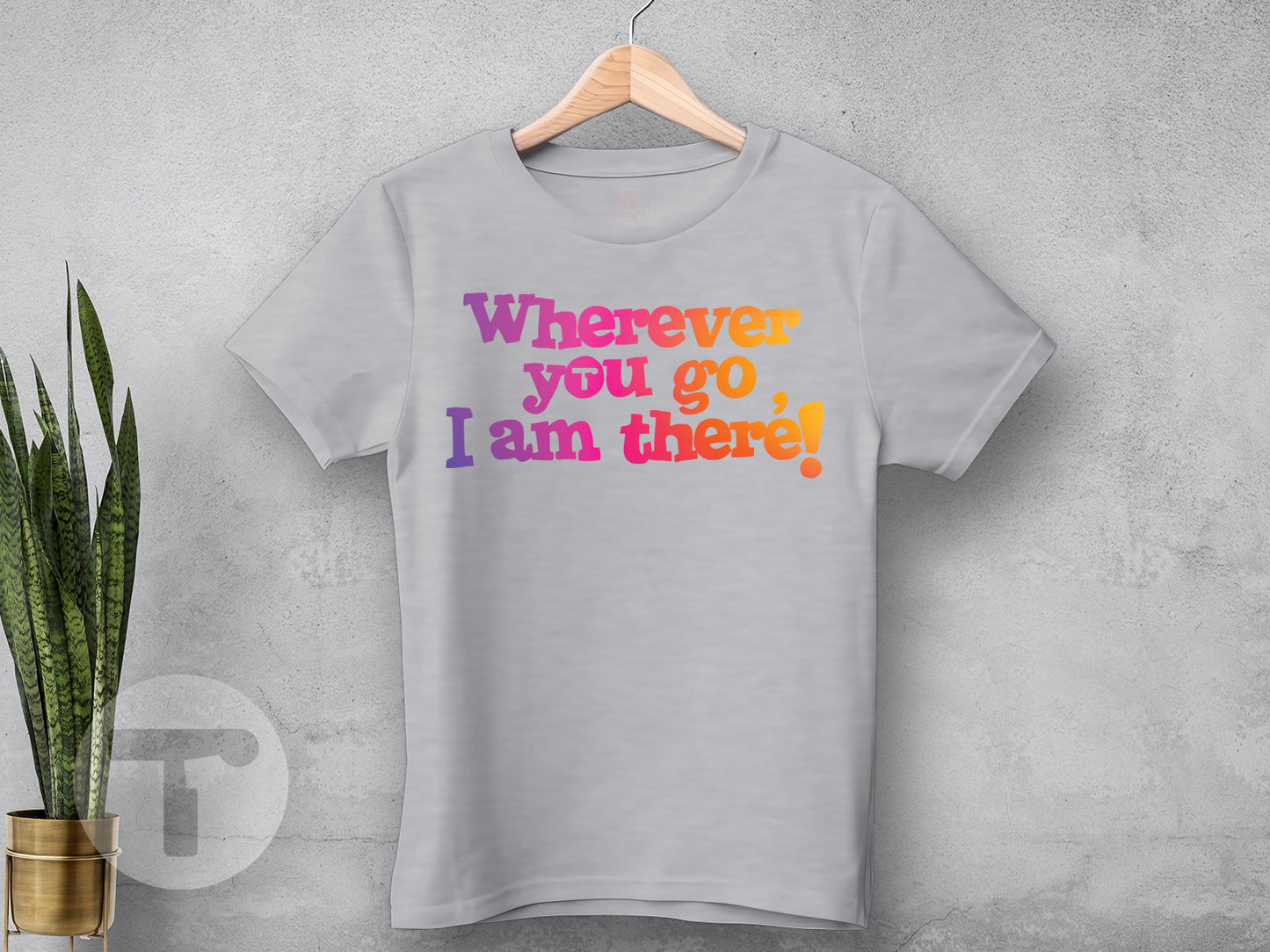 Wherever you go, I am there!
