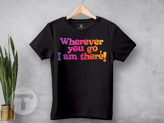 Wherever you go, I am there!